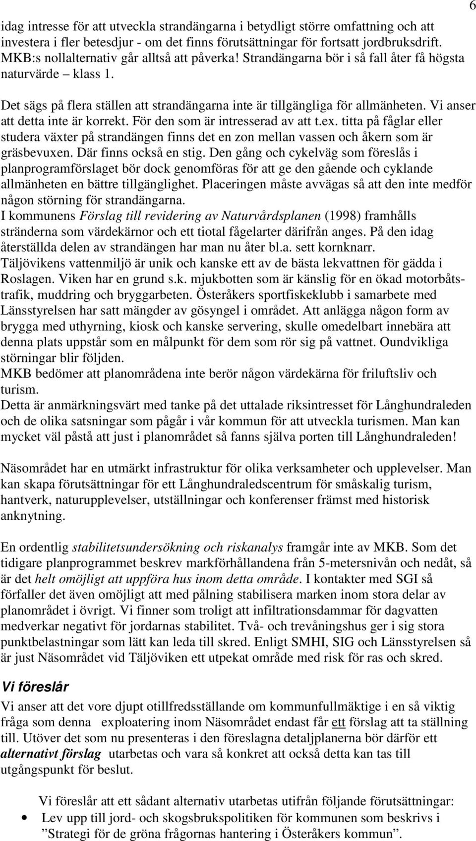 Vi anser att detta inte är korrekt. För den som är intresserad av att t.ex. titta på fåglar eller studera växter på strandängen finns det en zon mellan vassen och åkern som är gräsbevuxen.