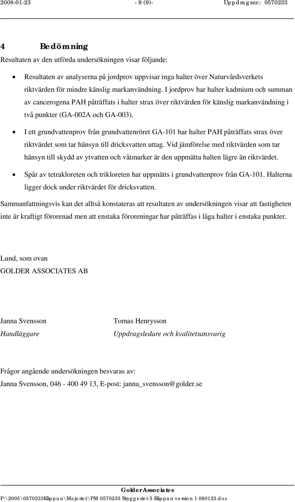 markanvändning. I jordprov har halter kadmium och summan av cancerogena PAH påträffats i halter strax över riktvärden för känslig markanvändning i två punkter (GA-002A och GA-003).
