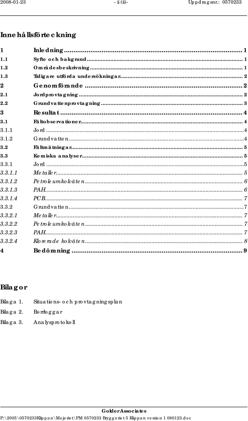 .. 5 3.3.1.2 Petroleumkolväten... 6 3.3.1.3 PAH... 6 3.3.1.4 PCB... 7 3.3.2 Grundvatten...7 3.3.2.1 Metaller... 7 3.3.2.2 Petroleumkolväten... 7 3.3.2.3 PAH... 7 3.3.2.4 Klorerade kolväten.