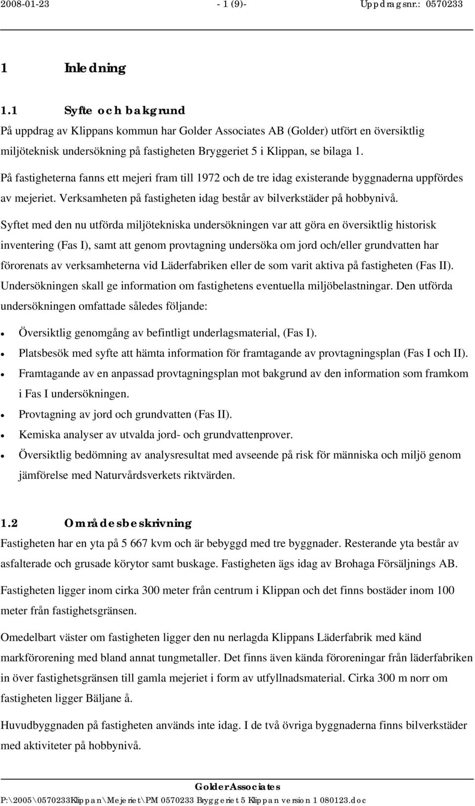 På fastigheterna fanns ett mejeri fram till 1972 och de tre idag existerande byggnaderna uppfördes av mejeriet. Verksamheten på fastigheten idag består av bilverkstäder på hobbynivå.