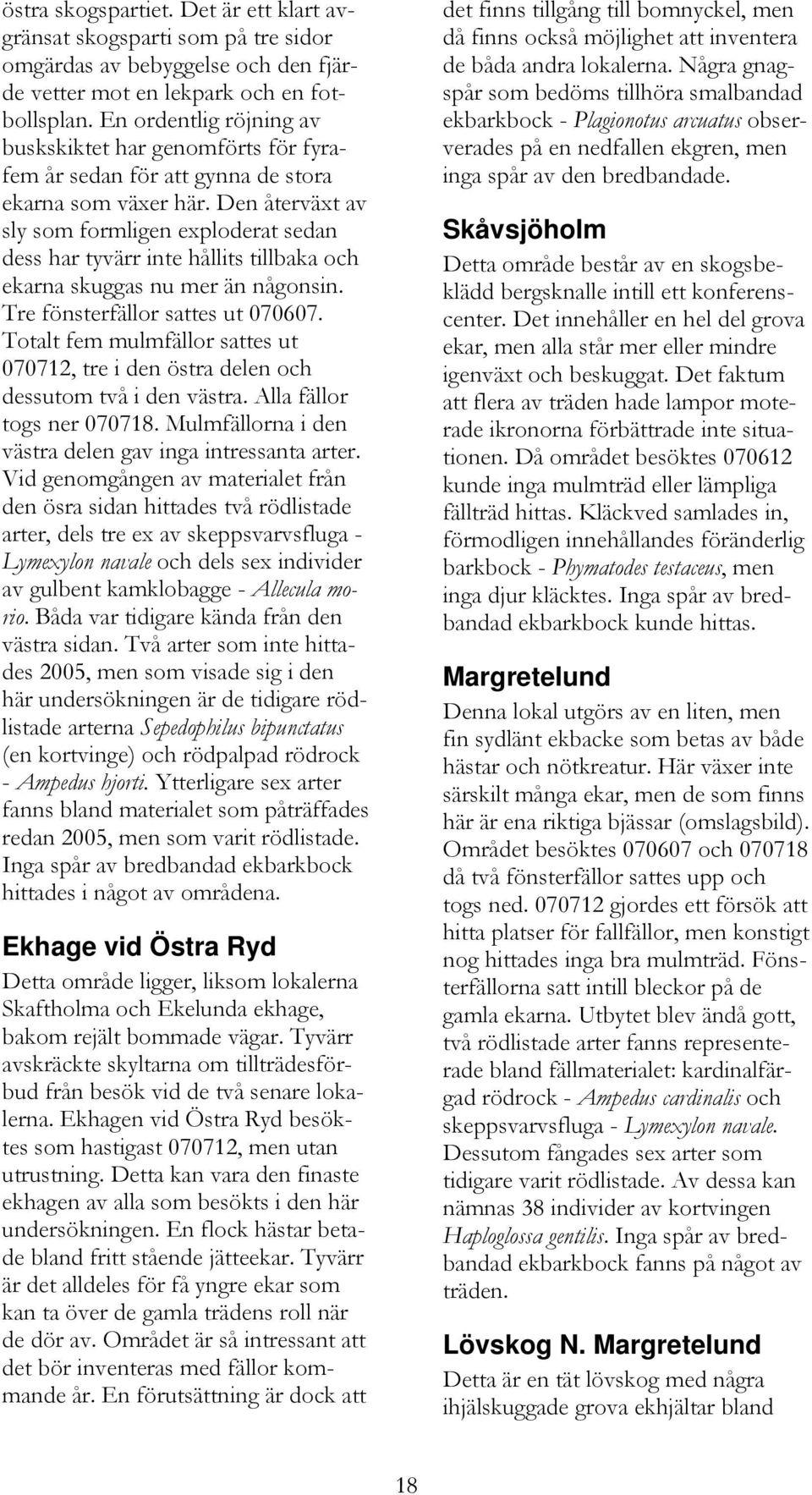Den återväxt av sly som formligen exploderat sedan dess har tyvärr inte hållits tillbaka och ekarna skuggas nu mer än någonsin. Tre fönsterfällor sattes ut 070607.