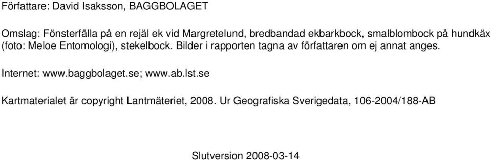 Bilder i rapporten tagna av författaren om ej annat anges. Internet: www.baggbolaget.se; www.ab.