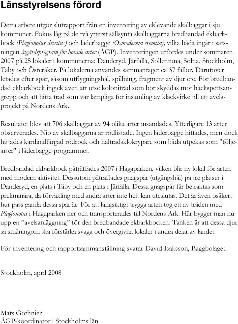 Inventeringen utfördes under sommaren 2007 på 25 lokaler i kommunerna: Danderyd, Järfälla, Sollentuna, Solna, Stockholm, Täby och Österåker. På lokalerna användes sammantaget ca 37 fällor.