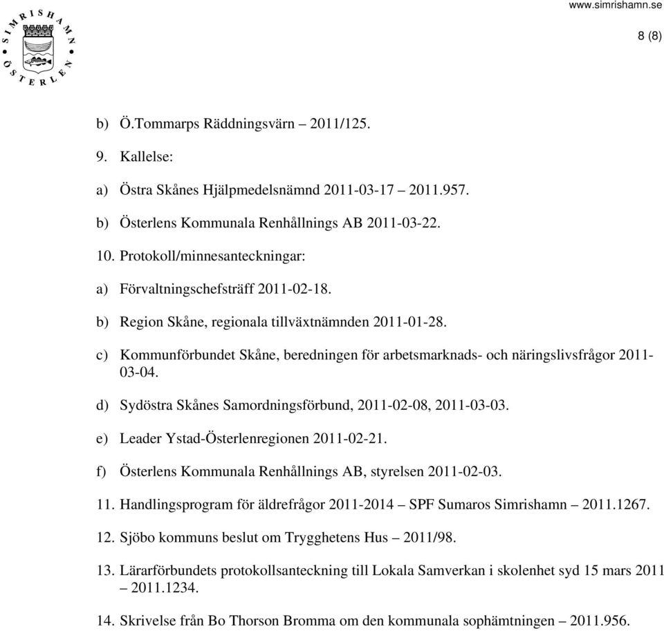c) Kommunförbundet Skåne, beredningen för arbetsmarknads- och näringslivsfrågor 2011-03-04. d) Sydöstra Skånes Samordningsförbund, 2011-02-08, 2011-03-03. e) Leader Ystad-Österlenregionen 2011-02-21.