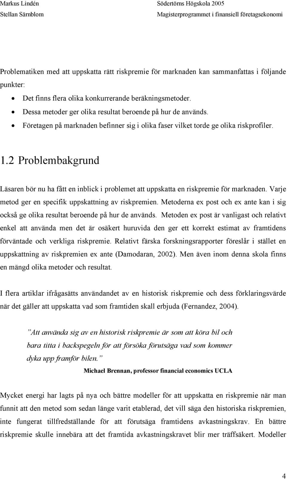 2 Problembakgrund Läsaren bör nu ha fått en inblick i problemet att uppskatta en riskpremie för marknaden. Varje metod ger en specifik uppskattning av riskpremien.