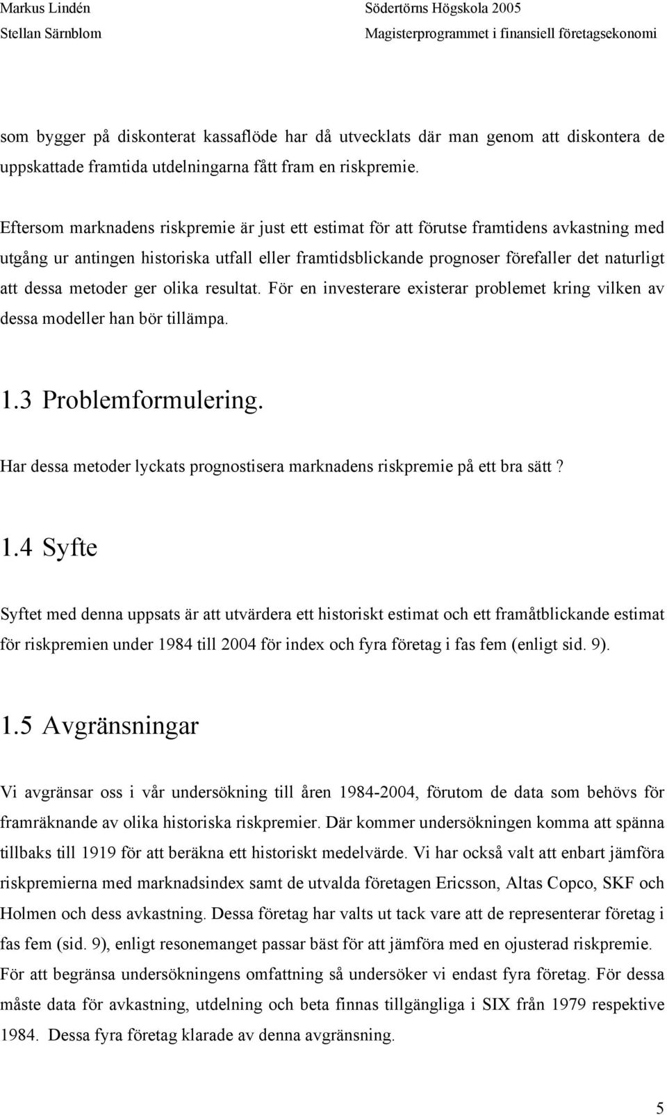 metoder ger olika resultat. För en investerare existerar problemet kring vilken av dessa modeller han bör tillämpa. 1.3 Problemformulering.