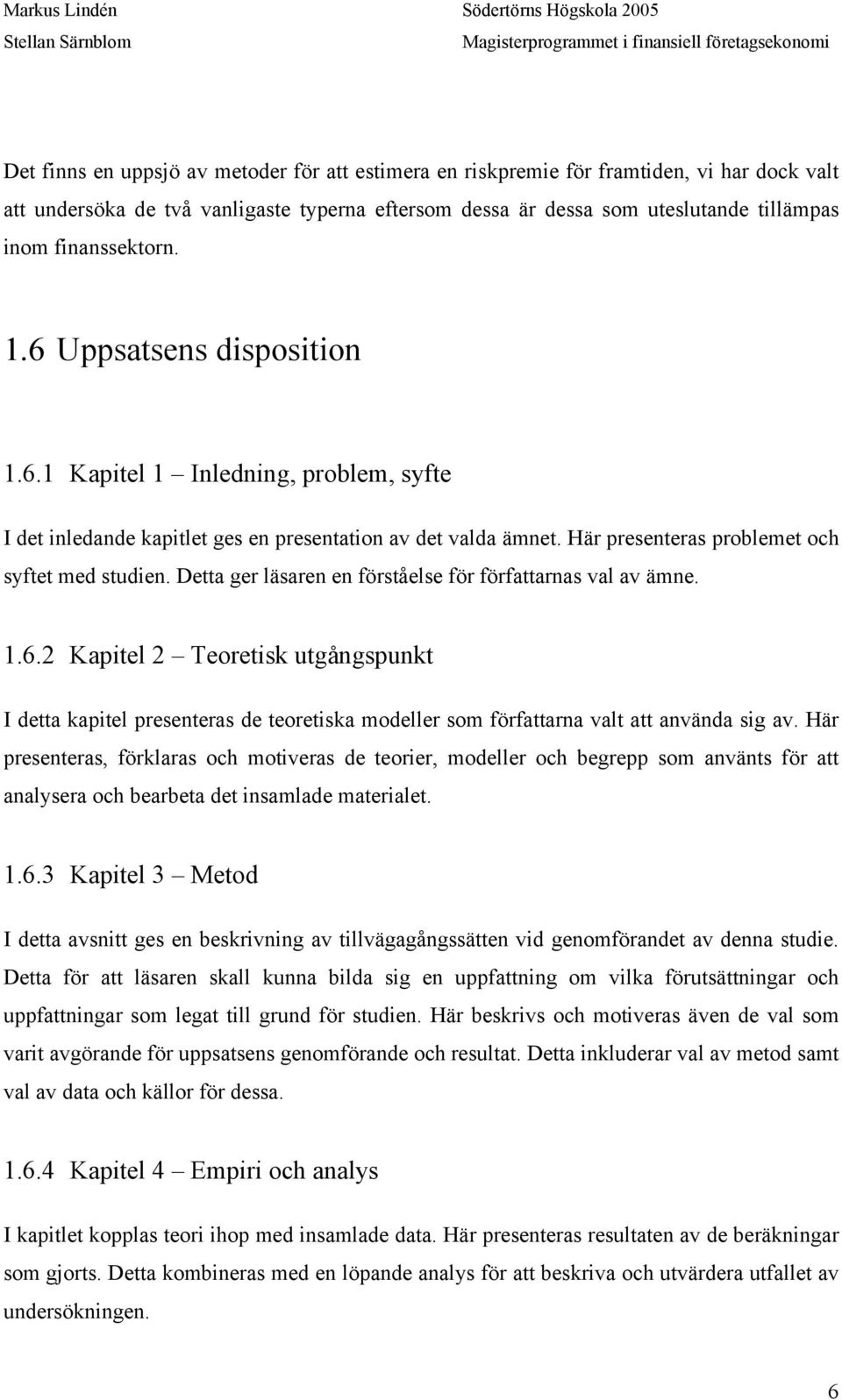 Detta ger läsaren en förståelse för författarnas val av ämne. 1.6.2 Kapitel 2 Teoretisk utgångspunkt I detta kapitel presenteras de teoretiska modeller som författarna valt att använda sig av.