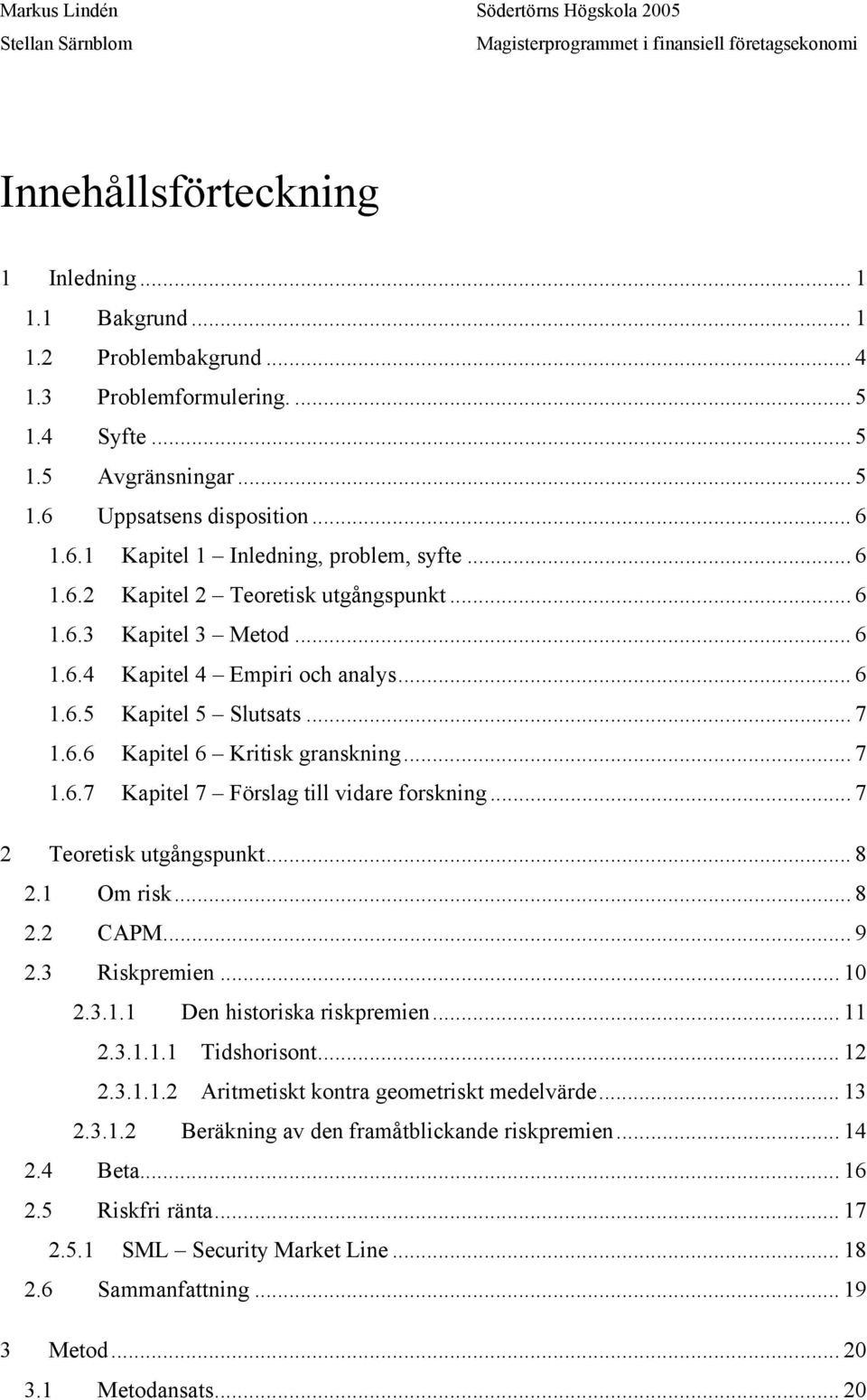 .. 7 2 Teoretisk utgångspunkt... 8 2.1 Om risk... 8 2.2 CAPM...9 2.3 Riskpremien... 10 2.3.1.1 Den historiska riskpremien... 11 2.3.1.1.1 Tidshorisont... 12 2.3.1.1.2 Aritmetiskt kontra geometriskt medelvärde.