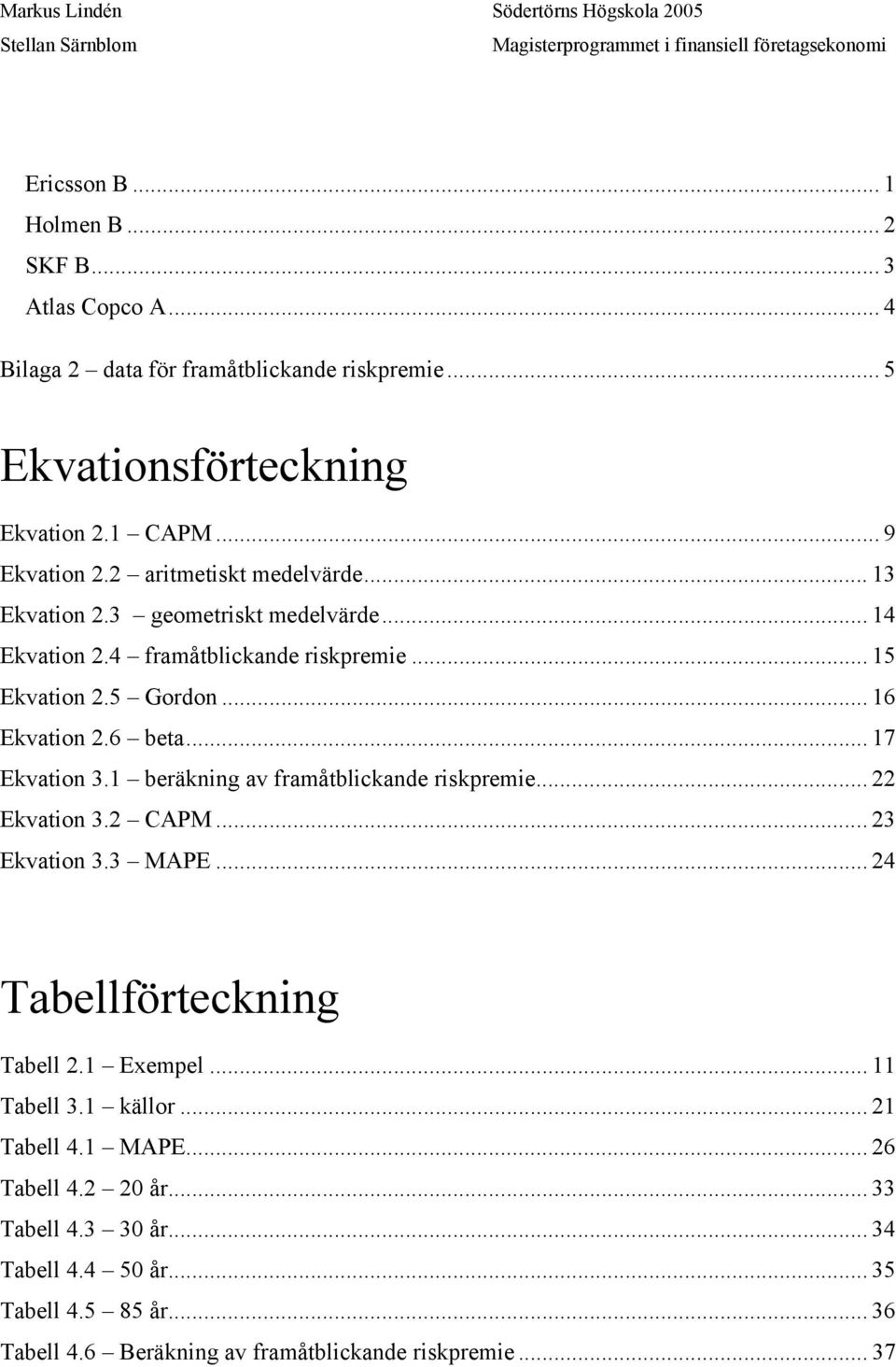 .. 17 Ekvation 3.1 beräkning av framåtblickande riskpremie... 22 Ekvation 3.2 CAPM... 23 Ekvation 3.3 MAPE... 24 Tabellförteckning Tabell 2.1 Exempel... 11 Tabell 3.