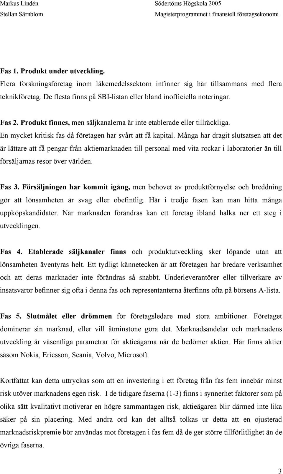 Många har dragit slutsatsen att det är lättare att få pengar från aktiemarknaden till personal med vita rockar i laboratorier än till försäljarnas resor över världen. Fas 3.