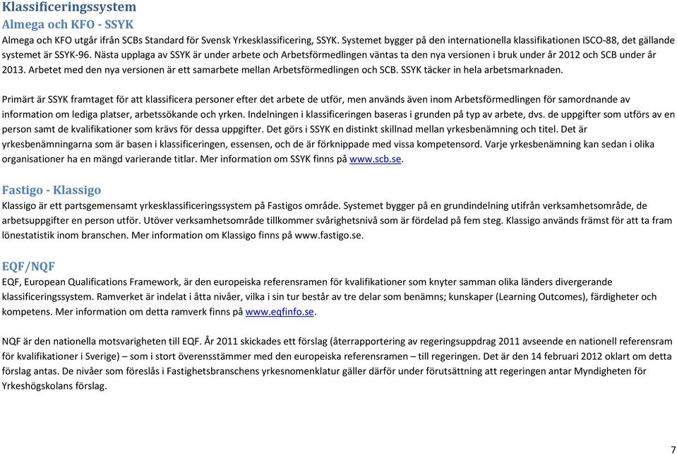 Nästa upplaga av SSYK är under arbete och Arbetsförmedlingen väntas ta den nya versionen i bruk under år 2012 och SCB under år 2013.