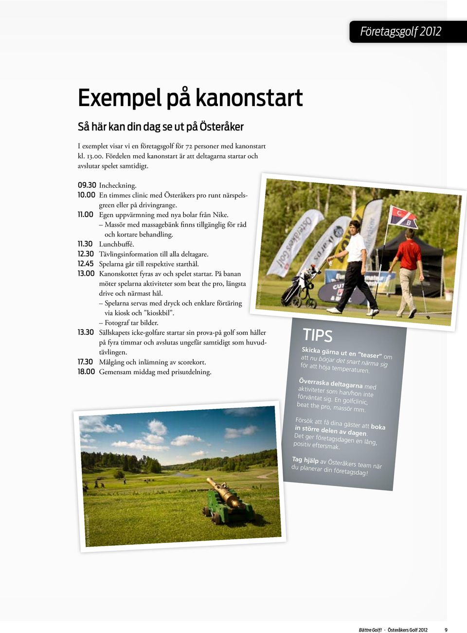 00 Egen uppvärmning med nya bolar från Nike. Massör med massagebänk finns tillgänglig för råd och kortare behandling. 11.30 Lunchbuffé. 12.30 Tävlingsinformation till alla deltagare. 12.45 Spelarna går till respektive starthål.