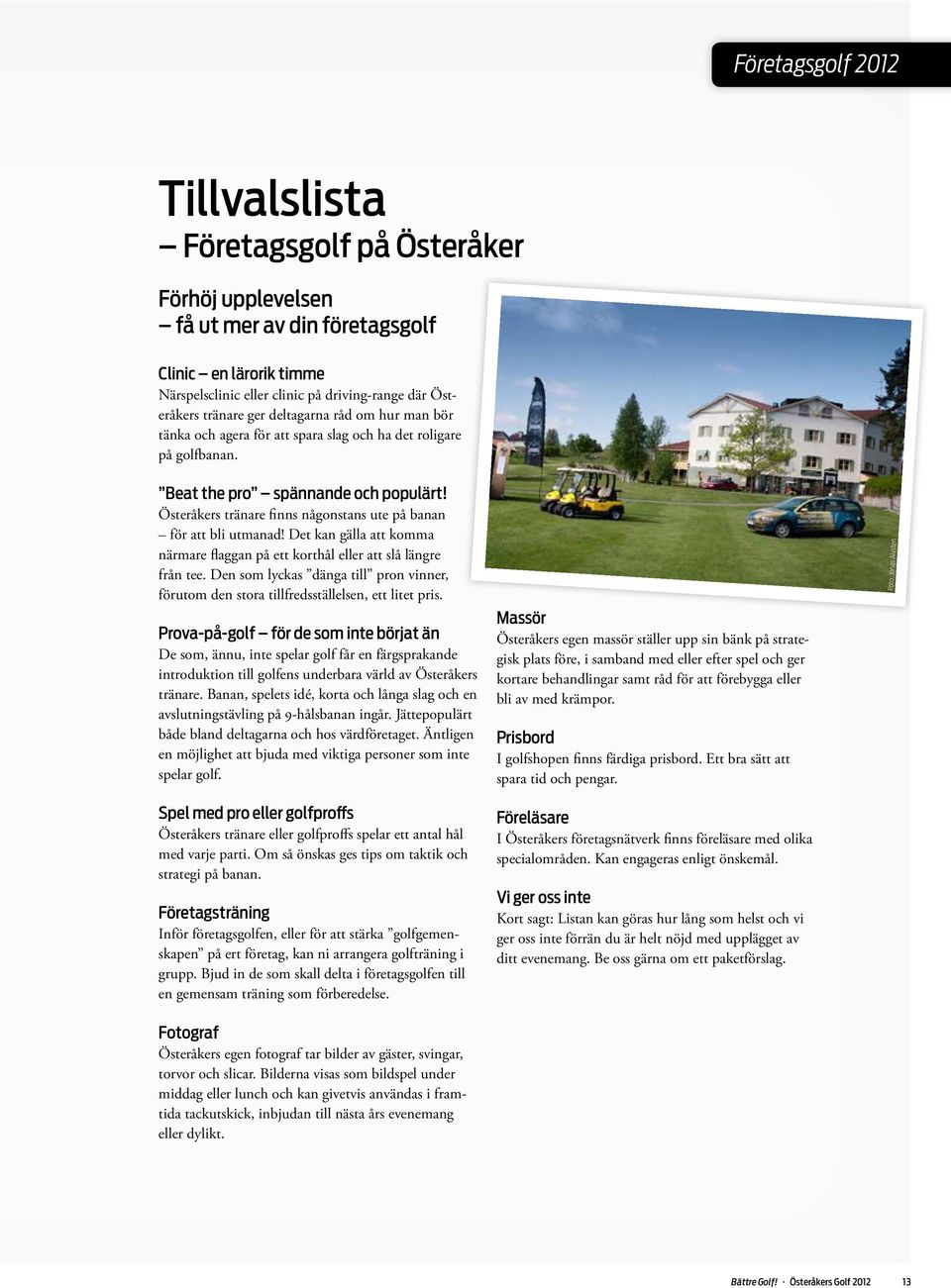 Österåkers tränare finns någonstans ute på banan för att bli utmanad! Det kan gälla att komma närmare flaggan på ett korthål eller att slå längre från tee.