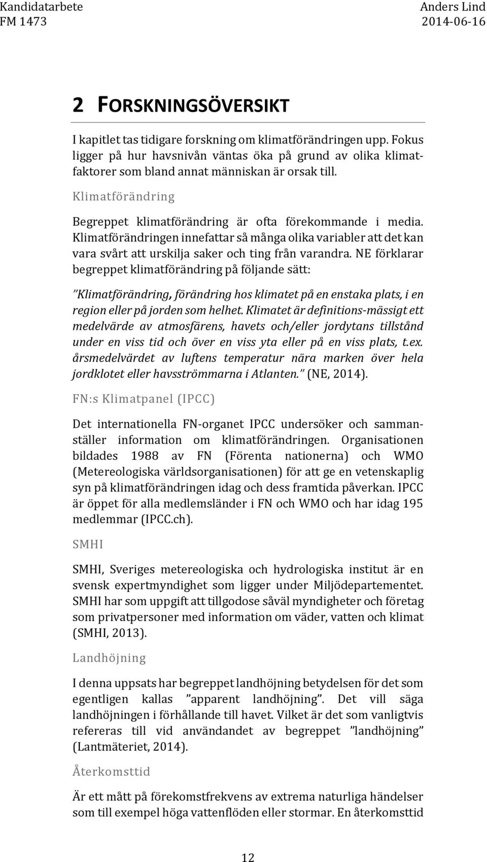 NE förklarar begreppet klimatförändring på följande sätt: Klimatförändring, förändring hos klimatet på en enstaka plats, i en region eller på jorden som helhet.