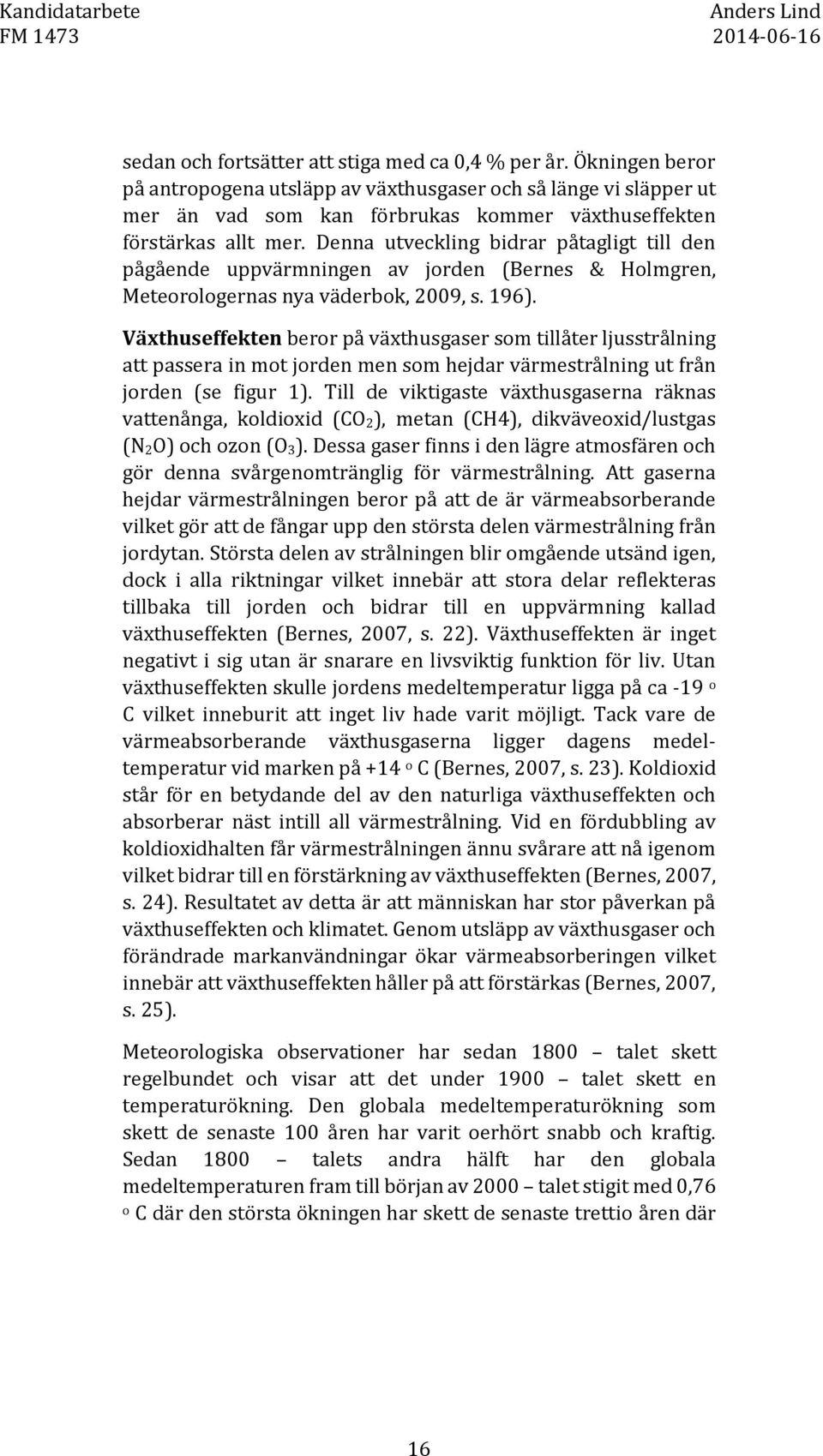 Denna utveckling bidrar påtagligt till den pågående uppvärmningen av jorden (Bernes & Holmgren, Meteorologernas nya väderbok, 2009, s. 196).