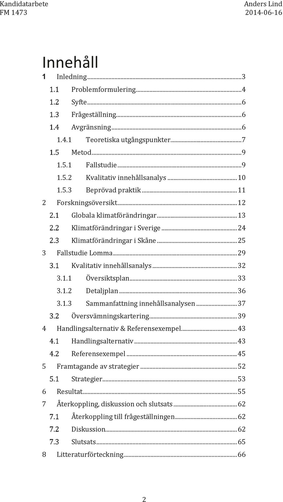 .. 29 Kvalitativ innehållsanalys... 32 3.1.1 Översiktsplan... 33 3.1.2 Detaljplan... 36 3.1.3 Sammanfattning innehållsanalysen... 37 Översvämningskartering... 39 4 Handlingsalternativ & Referensexempel.