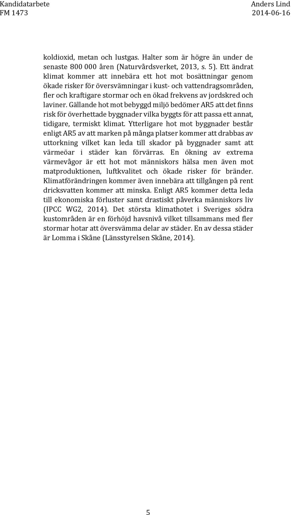 laviner. Gällande hot mot bebyggd miljö bedömer AR5 att det finns risk för överhettade byggnader vilka byggts för att passa ett annat, tidigare, termiskt klimat.