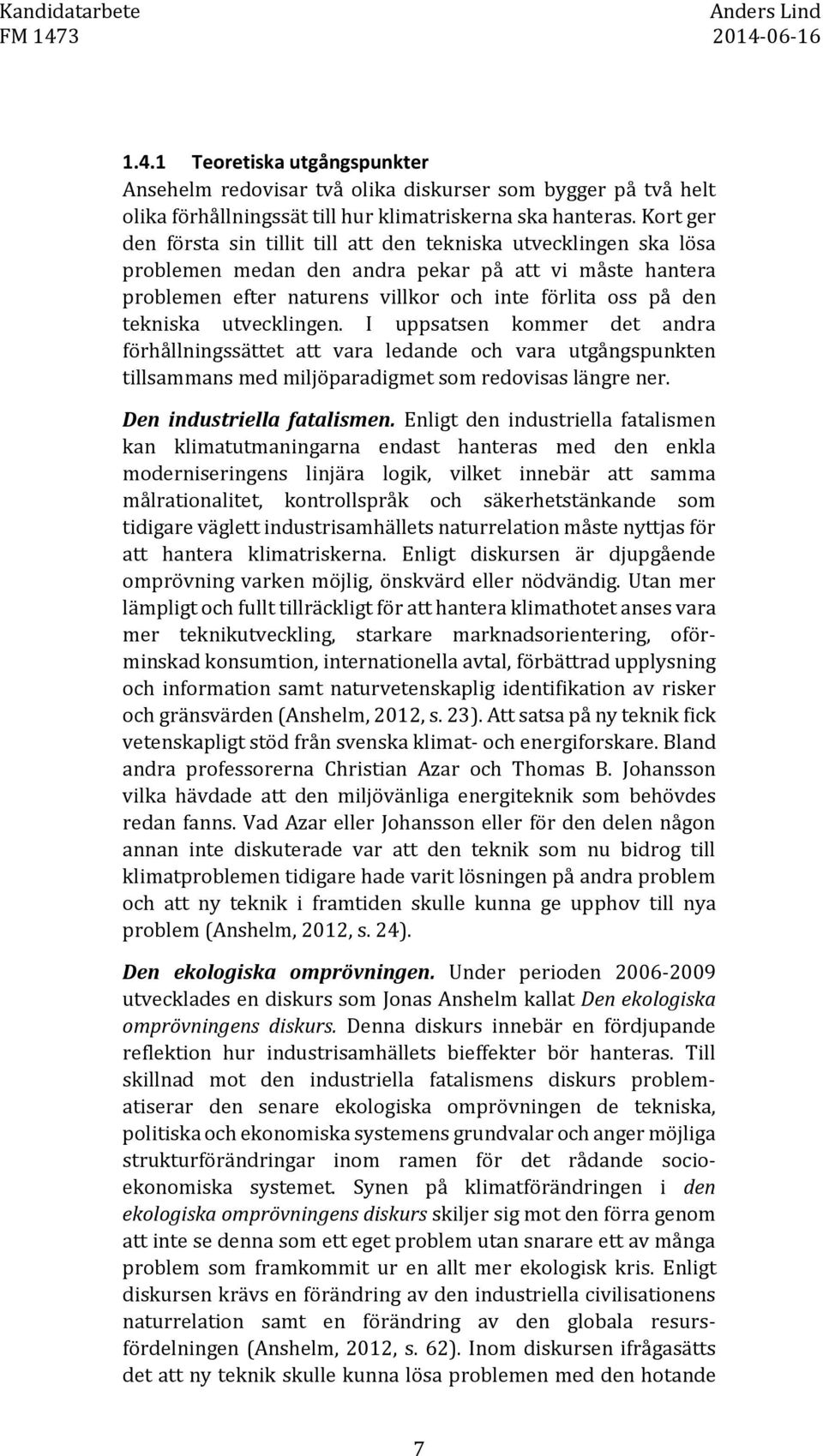 tekniska utvecklingen. I uppsatsen kommer det andra förhållningssättet att vara ledande och vara utgångspunkten tillsammans med miljöparadigmet som redovisas längre ner. Den industriella fatalismen.