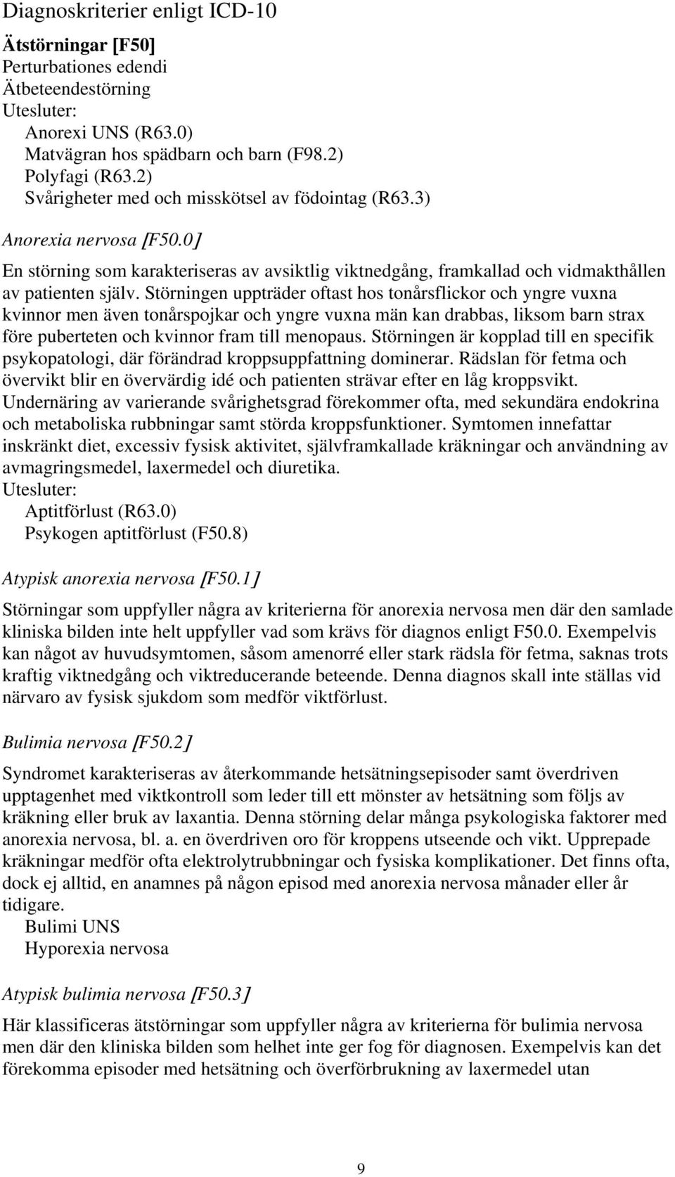 Störningen uppträder oftast hos tonårsflickor och yngre vuxna kvinnor men även tonårspojkar och yngre vuxna män kan drabbas, liksom barn strax före puberteten och kvinnor fram till menopaus.