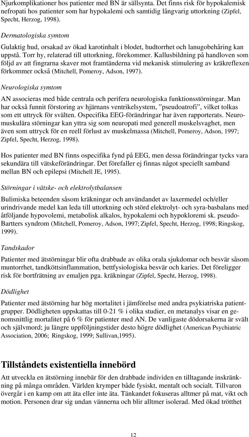 Kallusbildning på handloven som följd av att fingrarna skaver mot framtänderna vid mekanisk stimulering av kräkreflexen förkommer också (Mitchell, Pomeroy, Adson, 1997).