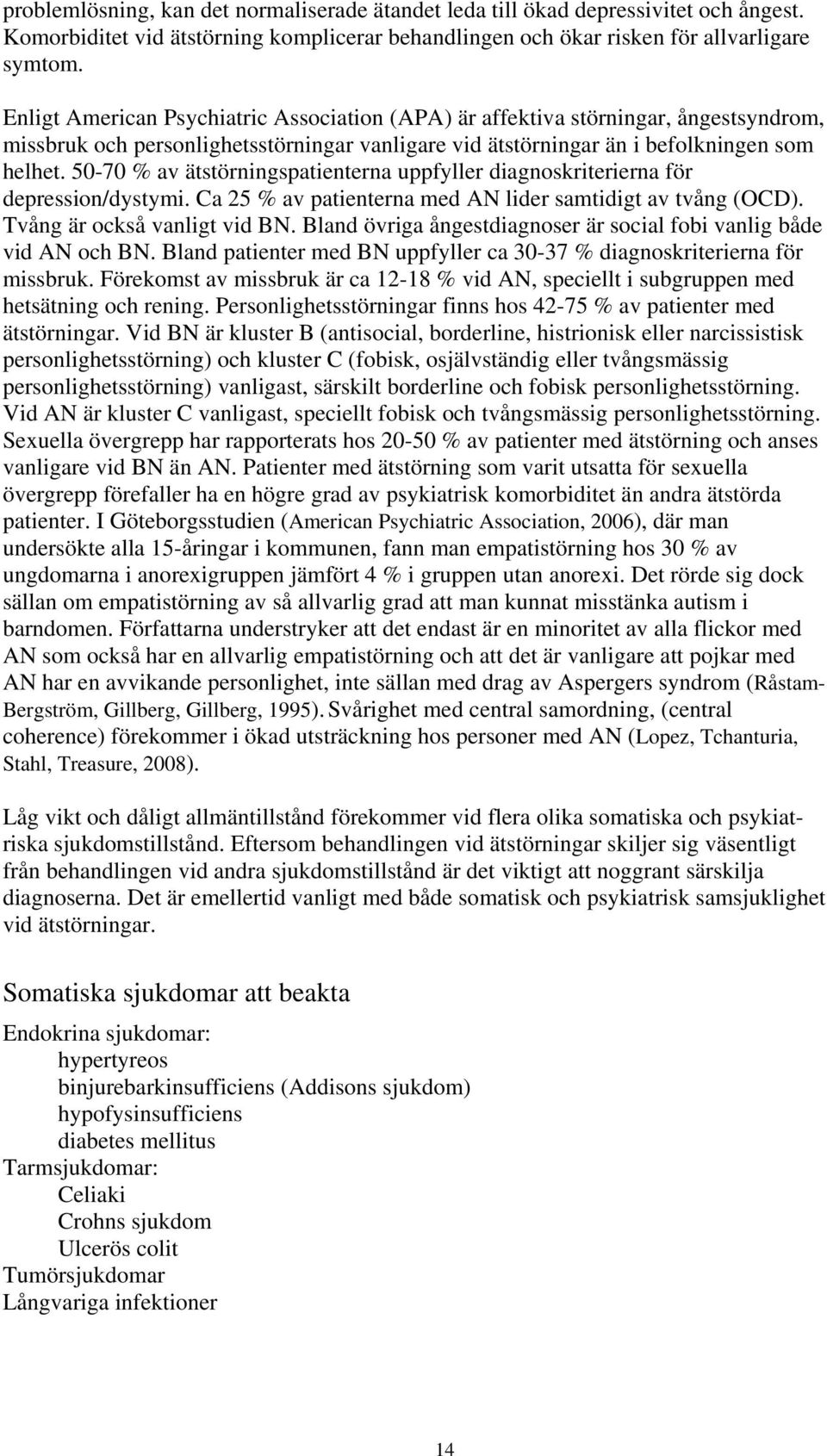 50-70 % av ätstörningspatienterna uppfyller diagnoskriterierna för depression/dystymi. Ca 25 % av patienterna med AN lider samtidigt av tvång (OCD). Tvång är också vanligt vid BN.