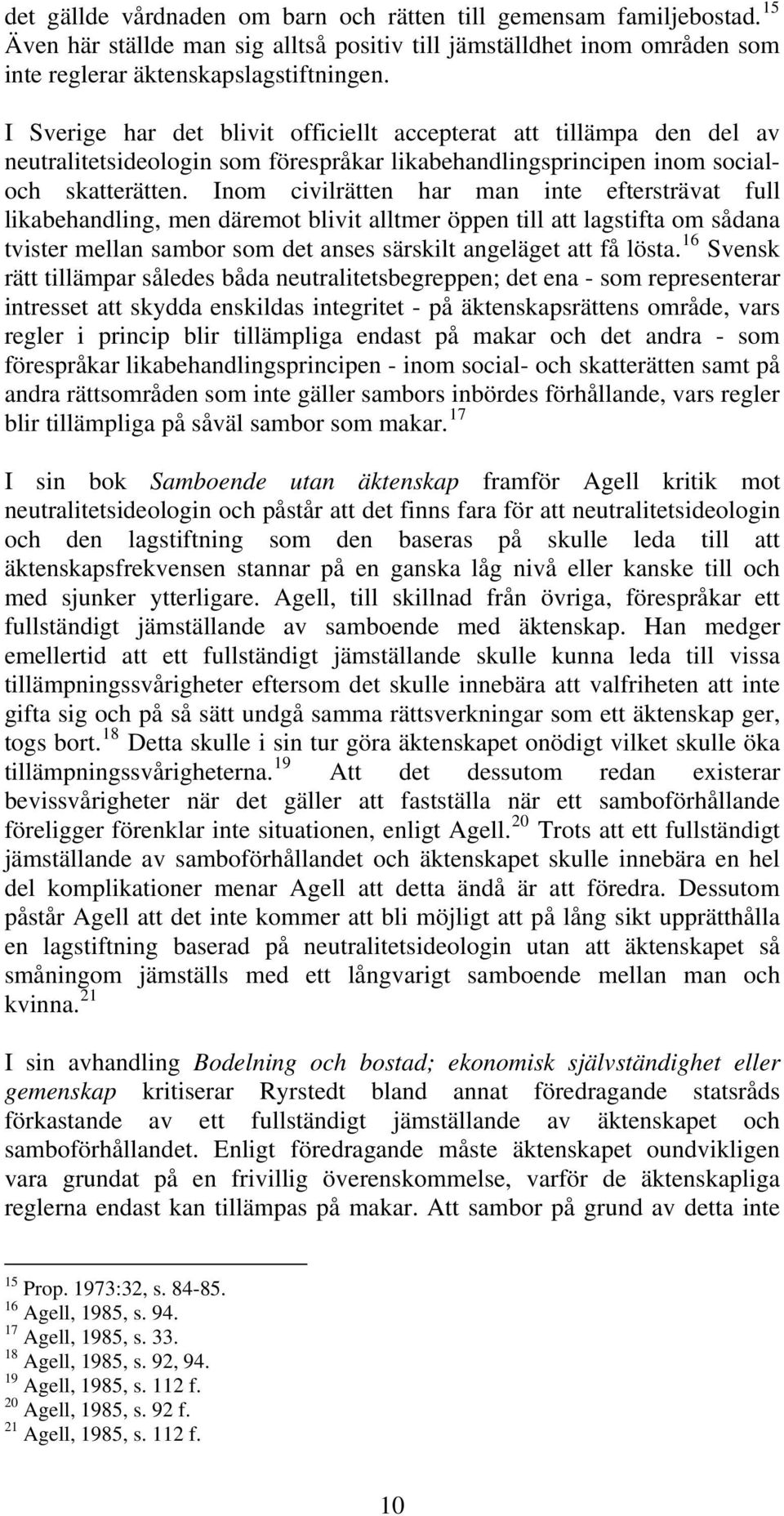 Inom civilrätten har man inte eftersträvat full likabehandling, men däremot blivit alltmer öppen till att lagstifta om sådana tvister mellan sambor som det anses särskilt angeläget att få lösta.