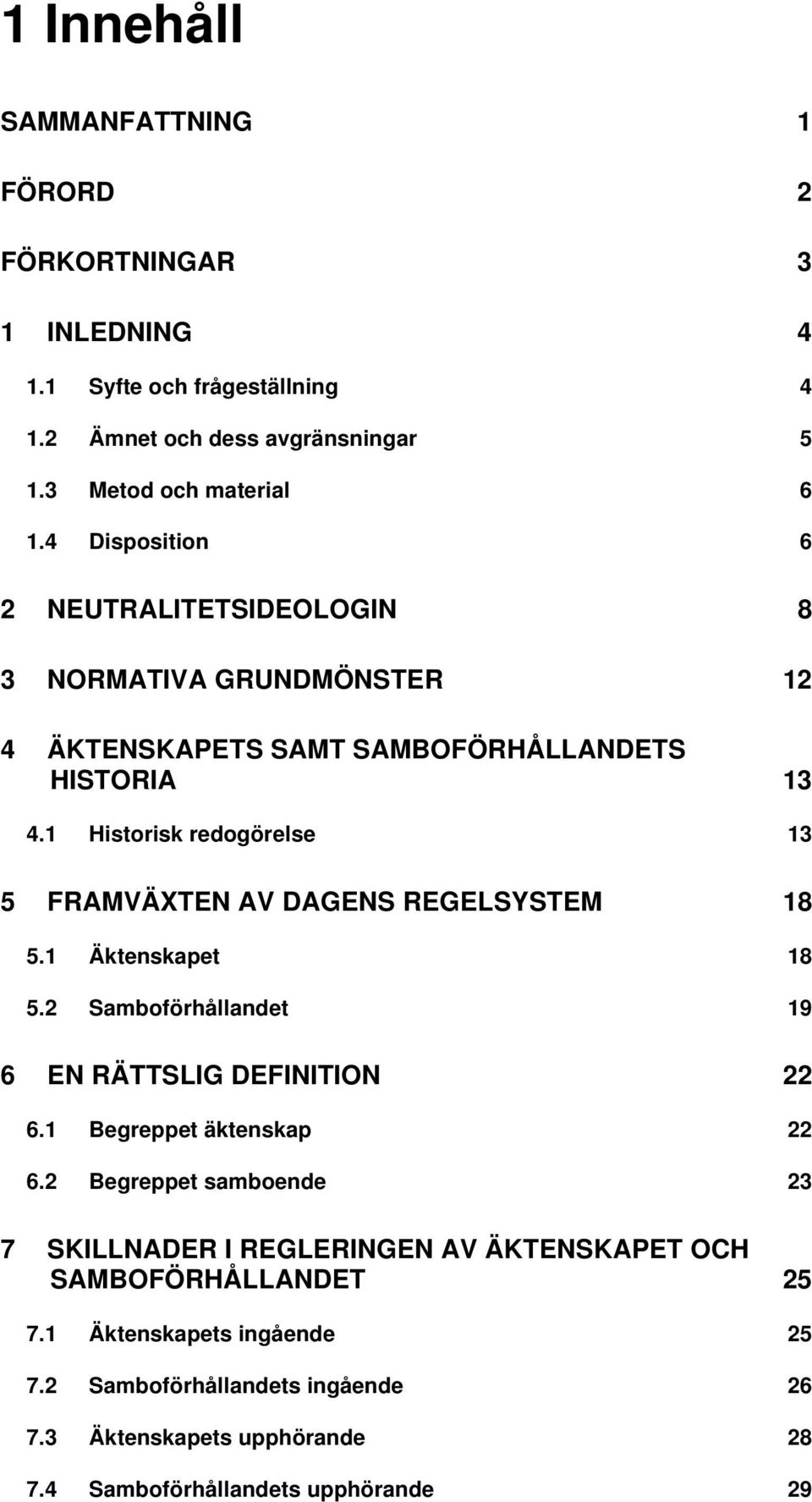 1 Historisk redogörelse 13 5 FRAMVÄXTEN AV DAGENS REGELSYSTEM 18 5.1 Äktenskapet 18 5.2 Samboförhållandet 19 6 EN RÄTTSLIG DEFINITION 22 6.1 Begreppet äktenskap 22 6.