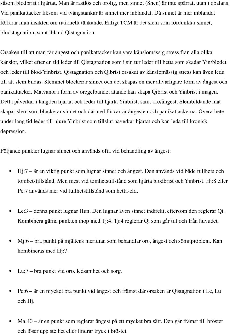 Orsaken till att man får ångest och panikattacker kan vara känslomässig stress från alla olika känslor, vilket efter en tid leder till Qistagnation som i sin tur leder till hetta som skadar