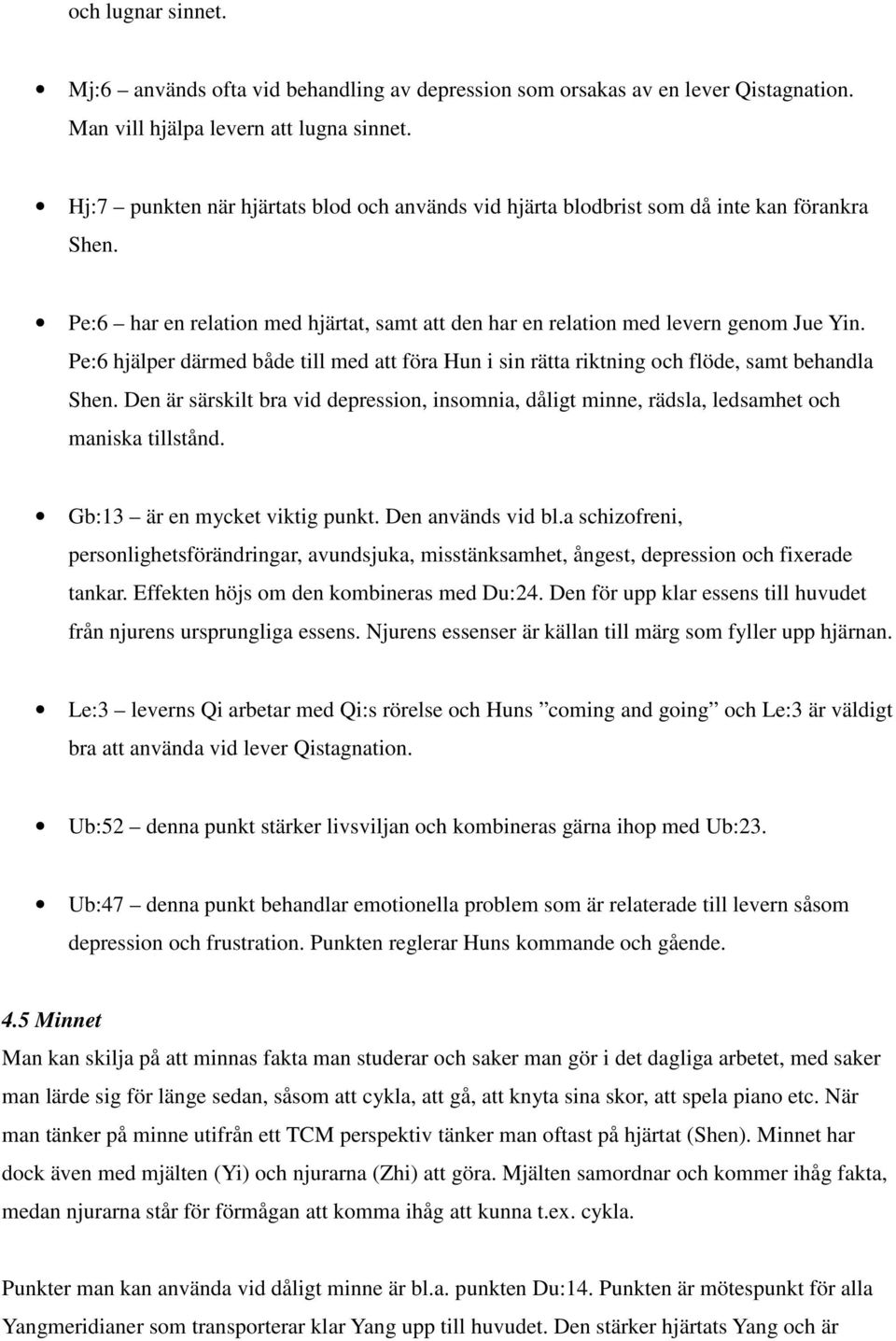 Pe:6 hjälper därmed både till med att föra Hun i sin rätta riktning och flöde, samt behandla Shen. Den är särskilt bra vid depression, insomnia, dåligt minne, rädsla, ledsamhet och maniska tillstånd.