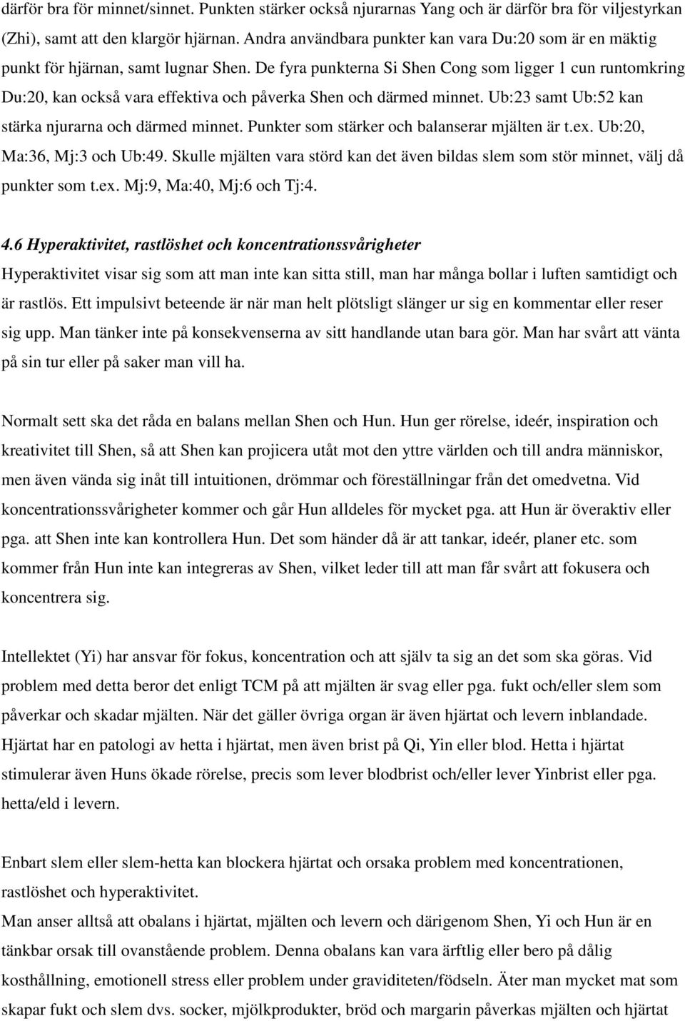 De fyra punkterna Si Shen Cong som ligger 1 cun runtomkring Du:20, kan också vara effektiva och påverka Shen och därmed minnet. Ub:23 samt Ub:52 kan stärka njurarna och därmed minnet.