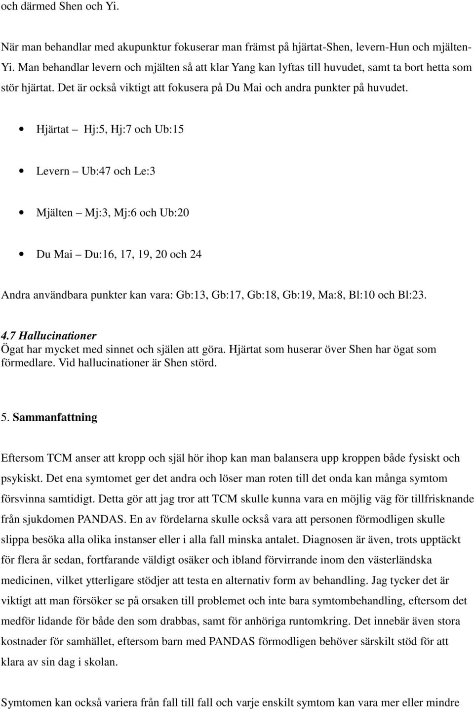 Hjärtat Hj:5, Hj:7 och Ub:15 Levern Ub:47 och Le:3 Mjälten Mj:3, Mj:6 och Ub:20 Du Mai Du:16, 17, 19, 20 och 24 Andra användbara punkter kan vara: Gb:13, Gb:17, Gb:18, Gb:19, Ma:8, Bl:10 och Bl:23. 4.