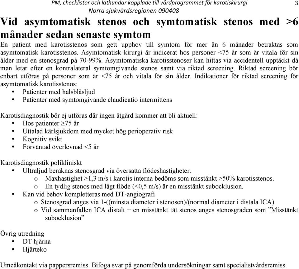 Asymtomatiska karotisstenoser kan hittas via accidentell upptäckt då man letar efter en kontralateral symtomgivande stenos samt via riktad screening.