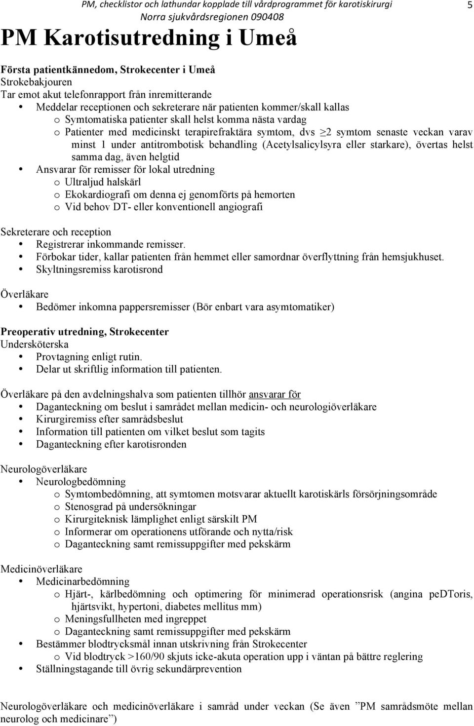 behandling (Acetylsalicylsyra eller starkare), övertas helst samma dag, även helgtid Ansvarar för remisser för lokal utredning o Ultraljud halskärl o Ekokardiografi om denna ej genomförts på hemorten