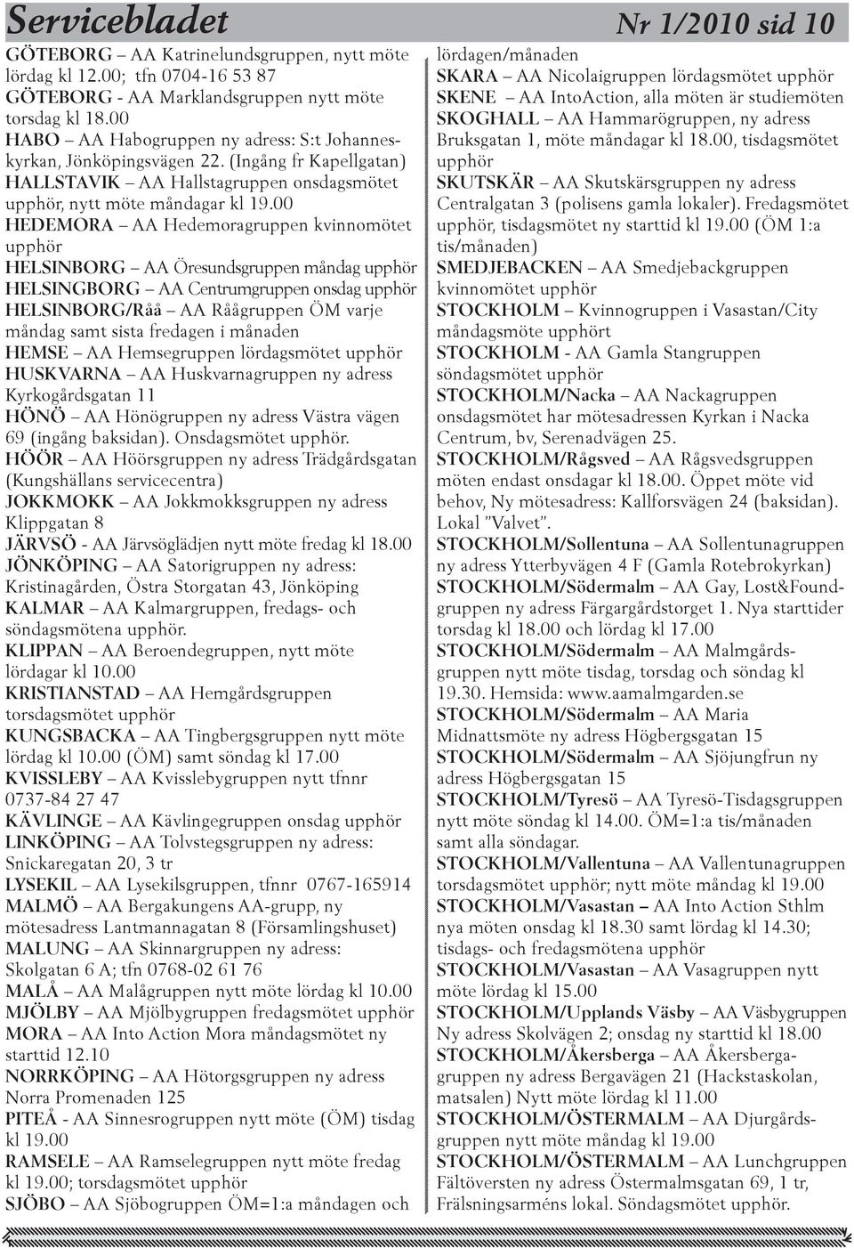 00 HEDEMORA AA Hedemoragruppen kvinnomötet upphör HELSINBORG AA Öresundsgruppen måndag upphör HELSINGBORG AA Centrumgruppen onsdag upphör HELSINBORG/Råå AA Råågruppen ÖM varje måndag samt sista