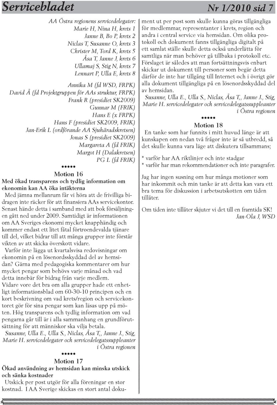 (presidiet SK2009, FRIK) Jan-Erik L (ordförande AA Sjuhäradskretsen) Jonas S (presidiet SK2009) Margareta A (fd FRIK) Margot H (Dalakretsen) PG L (fd FRIK) Motion 16 Med ökad transparens och tydlig