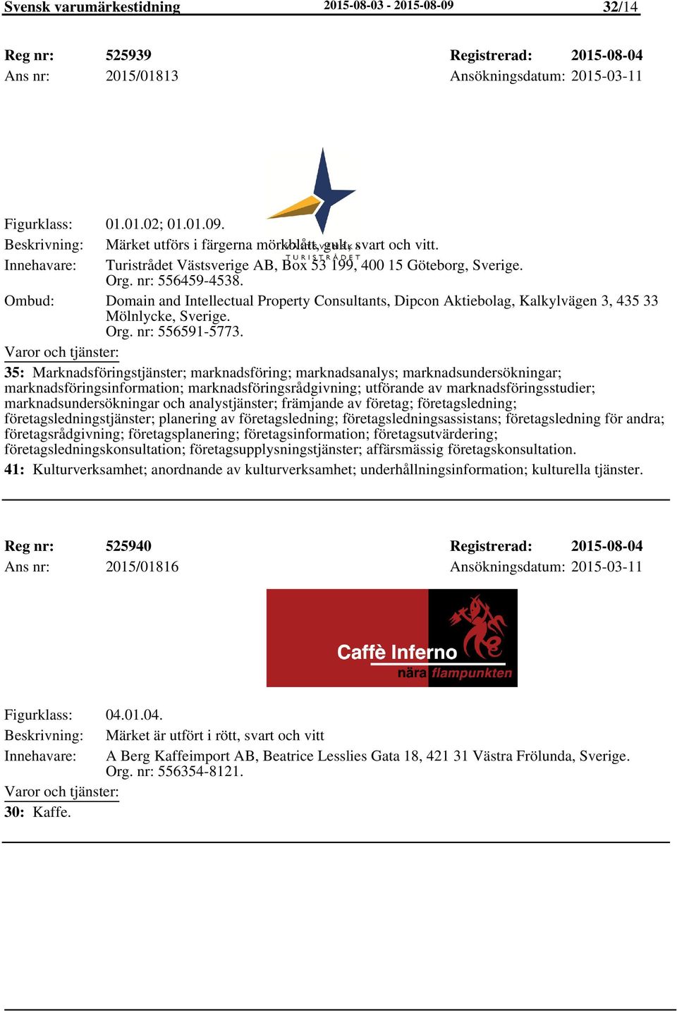 Ombud: Domain and Intellectual Property Consultants, Dipcon Aktiebolag, Kalkylvägen 3, 435 33 Mölnlycke, Sverige. Org. nr: 556591-5773.
