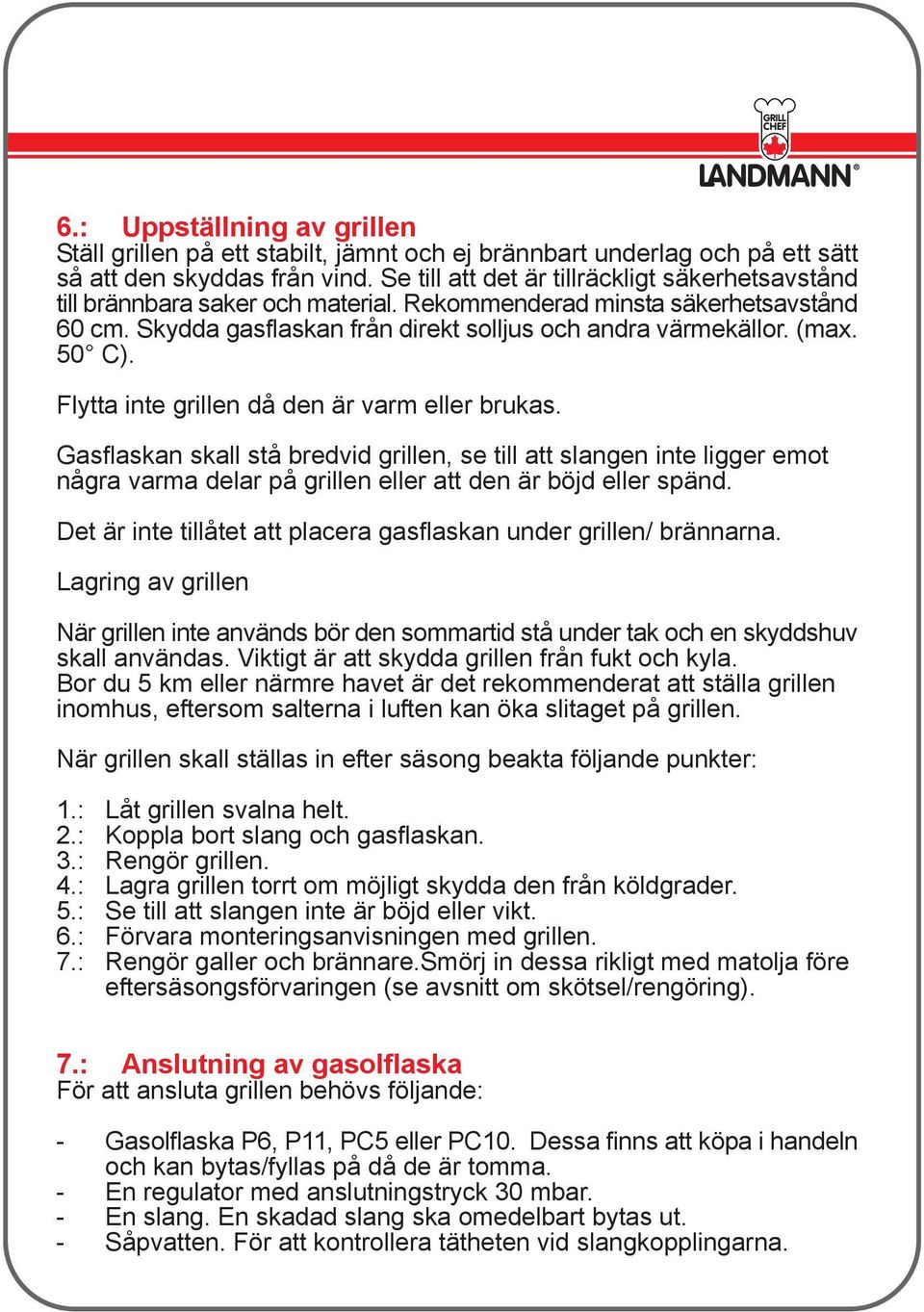 50 C). Flytta inte grillen då den är varm eller brukas. Gasflaskan skall stå bredvid grillen, se till att slangen inte ligger emot några varma delar på grillen eller att den är böjd eller spänd.