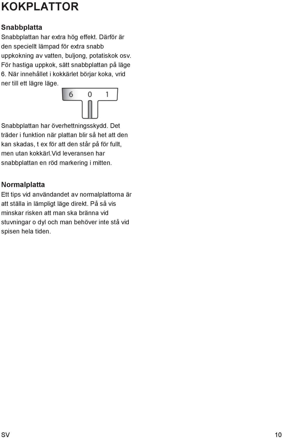 Det träder i funktion när plattan blir så het att den kan skadas, t ex för att den står på för fullt, men utan kokkärl.