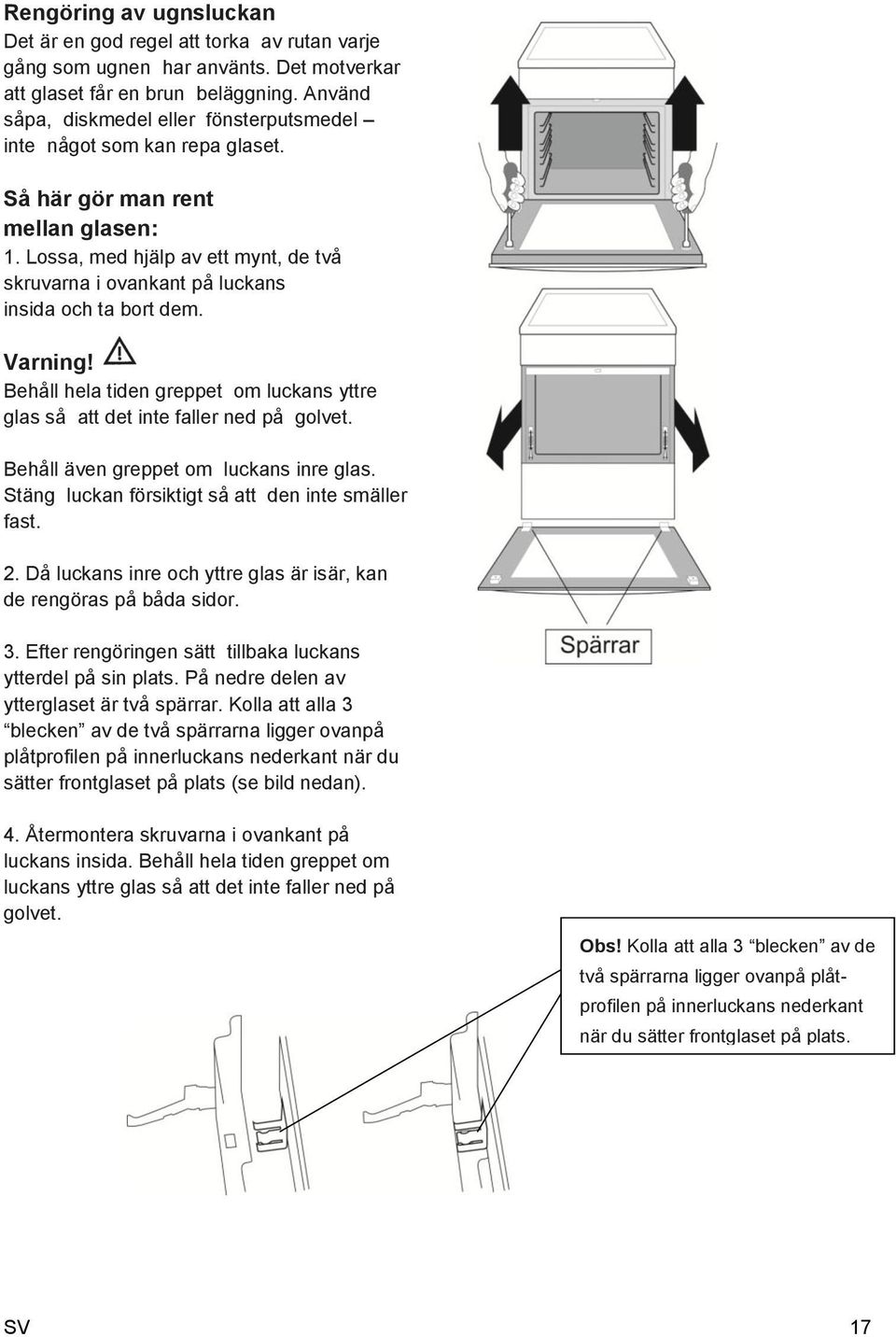 Lossa, med hjälp av ett mynt, de två skruvarna i ovankant på luckans insida och ta bort dem. Varning! Behåll hela tiden greppet om luckans yttre glas så att det inte faller ned på golvet.