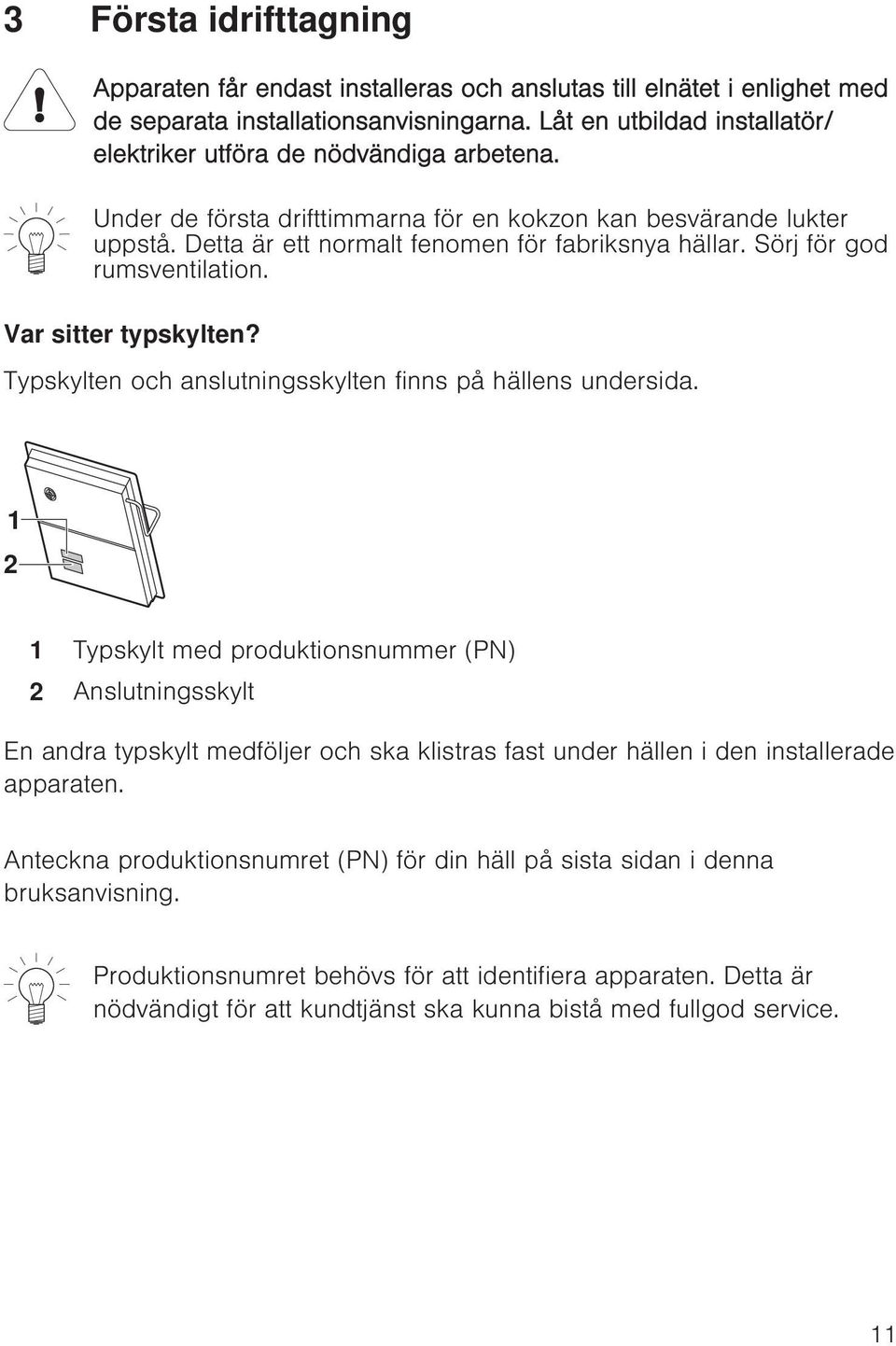 Sörj för god rumsventilation. Var sitter typskylten? Typskylten och anslutningsskylten finns på hällens undersida.