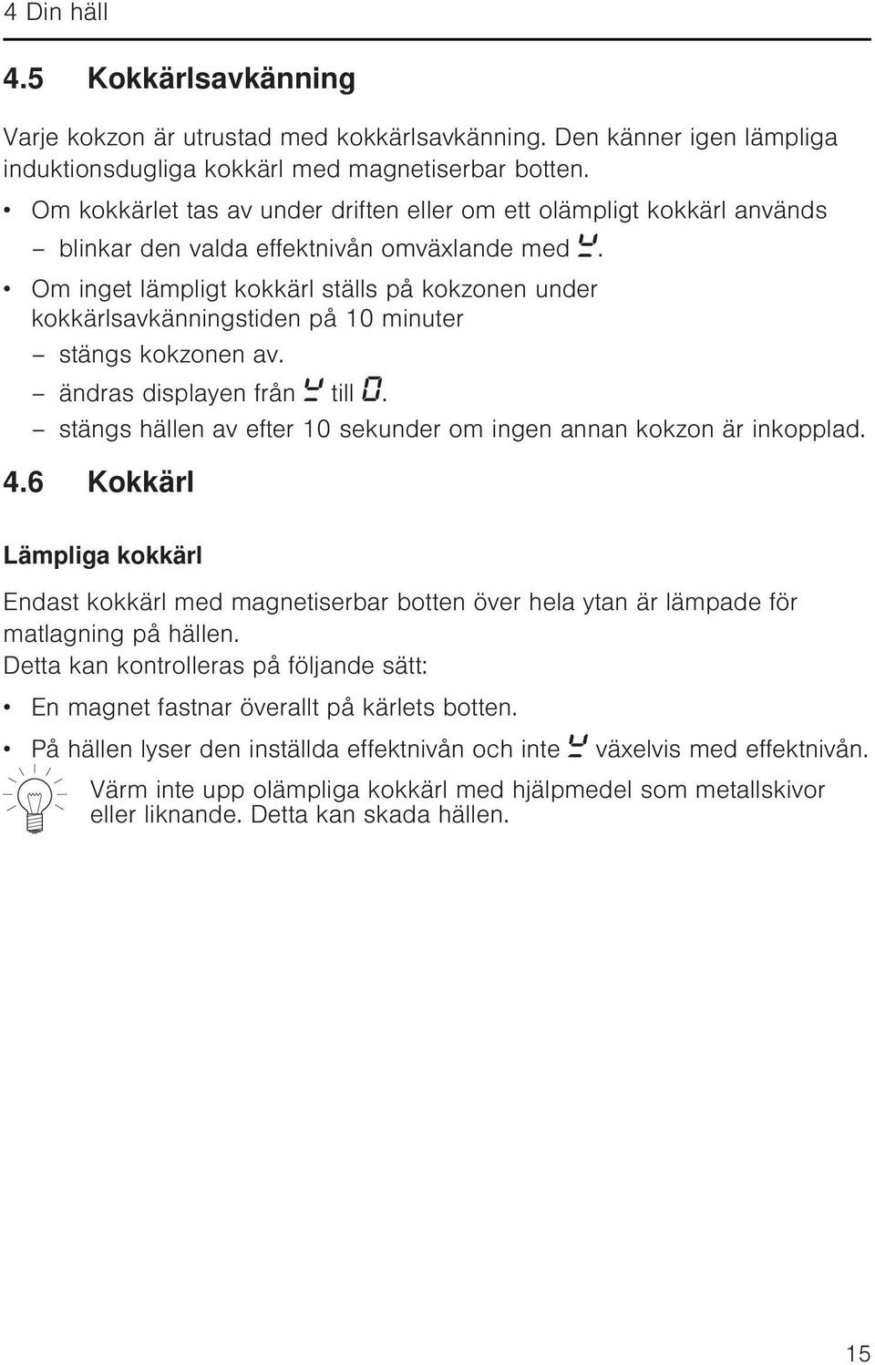 Om inget lämpligt kokkärl ställs på kokzonen under kokkärlsavkänningstiden på 10 minuter stängs kokzonen av. ändras displayen från till.