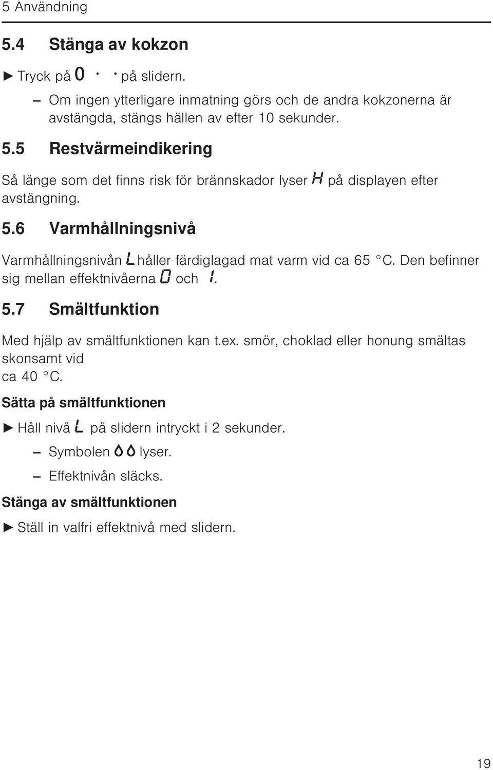 ex. smör, choklad eller honung smältas skonsamt vid ca 40 C. Sätta på smältfunktionen Håll nivå på slidern intryckt i 2 sekunder. Symbolen lyser. Effektnivån släcks.