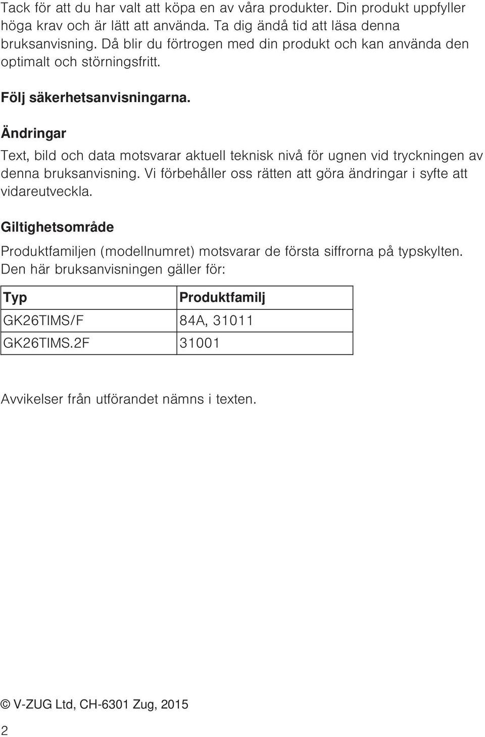 Ändringar Text, bild och data motsvarar aktuell teknisk nivå för ugnen vid tryckningen av denna bruksanvisning.