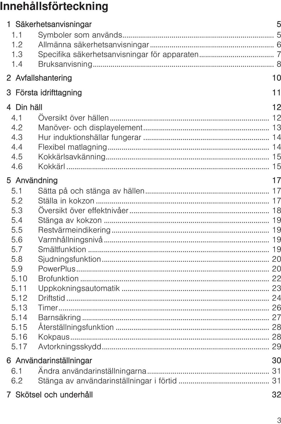 .. 14 4.5 Kokkärlsavkänning... 15 4.6 Kokkärl... 15 5 Användning 17 5.1 Sätta på och stänga av hällen... 17 5.2 Ställa in kokzon... 17 5.3 Översikt över effektnivåer... 18 5.4 Stänga av kokzon... 19 5.