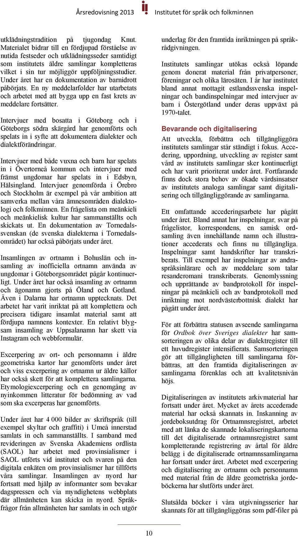 Under året har en dokumentation av barnidrott påbörjats. En ny meddelarfolder har utarbetats och arbetet med att bygga upp en fast krets av meddelare fortsätter.