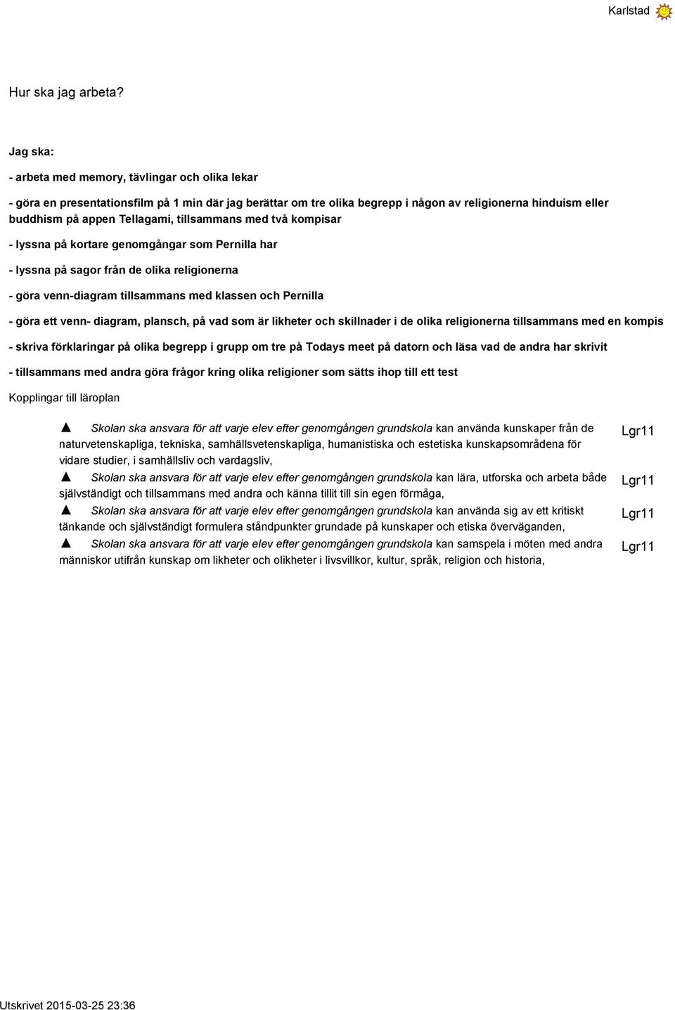 tillsammans med två kompisar - lyssna på kortare genomgångar som Pernilla har - lyssna på sagor från de olika religionerna - göra venn-diagram tillsammans med klassen och Pernilla - göra ett venn-