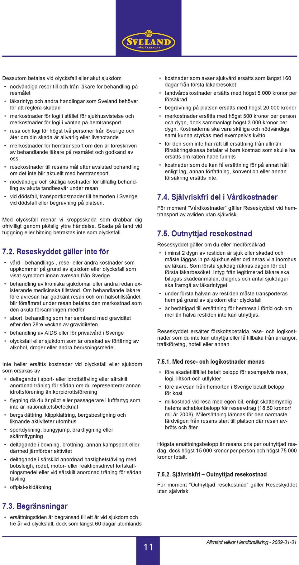 livshotande merkostnader för hemtransport om den är föreskriven av behandlande läkare på resmålet och godkänd av oss resekostnader till resans mål efter avslutad behandling om det inte blir aktuellt