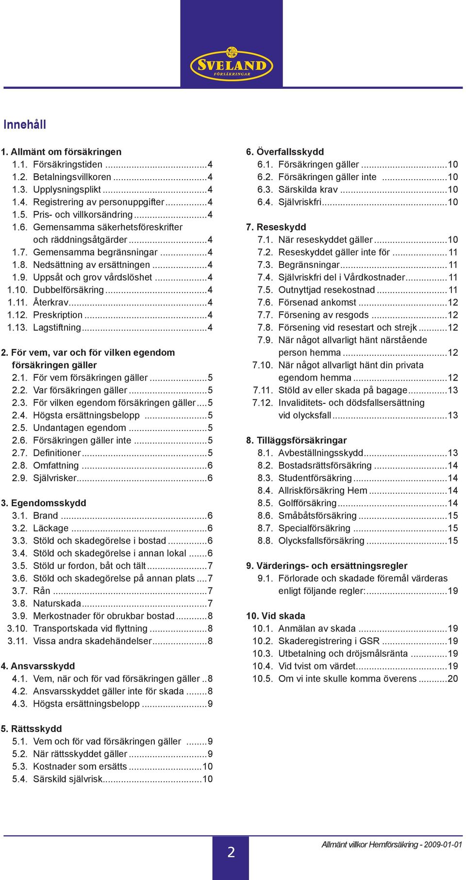 Återkrav...4 1.12. Preskription...4 1.13. Lagstiftning...4 2. För vem, var och för vilken egendom försäkringen gäller 2.1. För vem försäkringen gäller...5 2.2. Var försäkringen gäller...5 2.3. För vilken egendom försäkringen gäller.