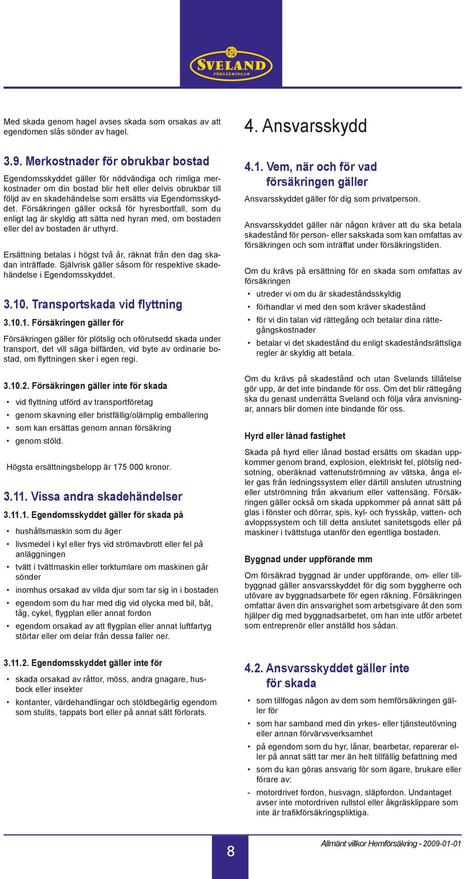 Egendomsskyddet. Försäkringen gäller också för hyresbortfall, som du enligt lag är skyldig att sätta ned hyran med, om bostaden eller del av bostaden är uthyrd.