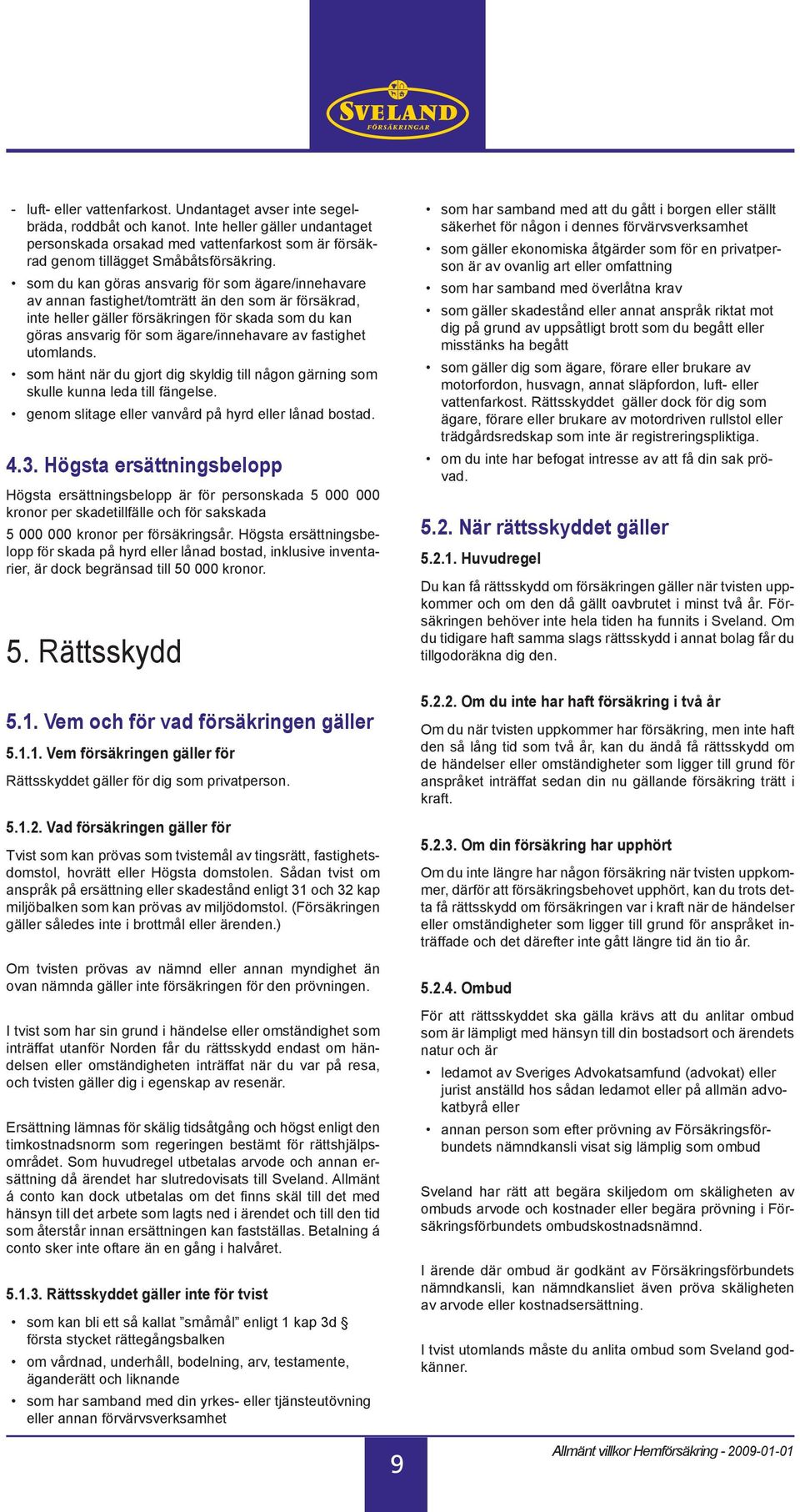 som du kan göras ansvarig för som ägare/innehavare av annan fastighet/tomträtt än den som är försäkrad, inte heller gäller försäkringen för skada som du kan göras ansvarig för som ägare/innehavare av